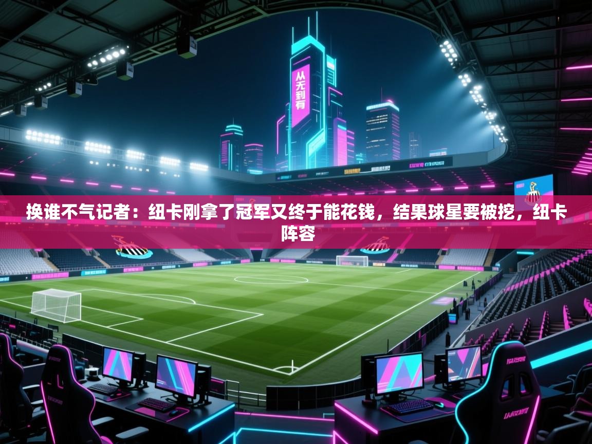 换谁不气记者：纽卡刚拿了冠军又终于能花钱，结果球星要被挖，纽卡 阵容