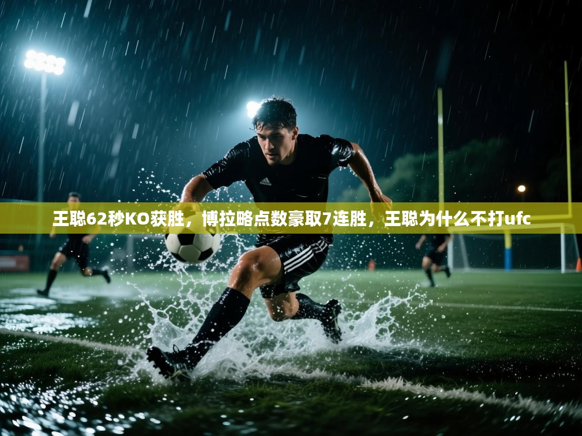 王聪62秒KO获胜,博拉略点数豪取7连胜,王聪为什么不打ufc 第1张