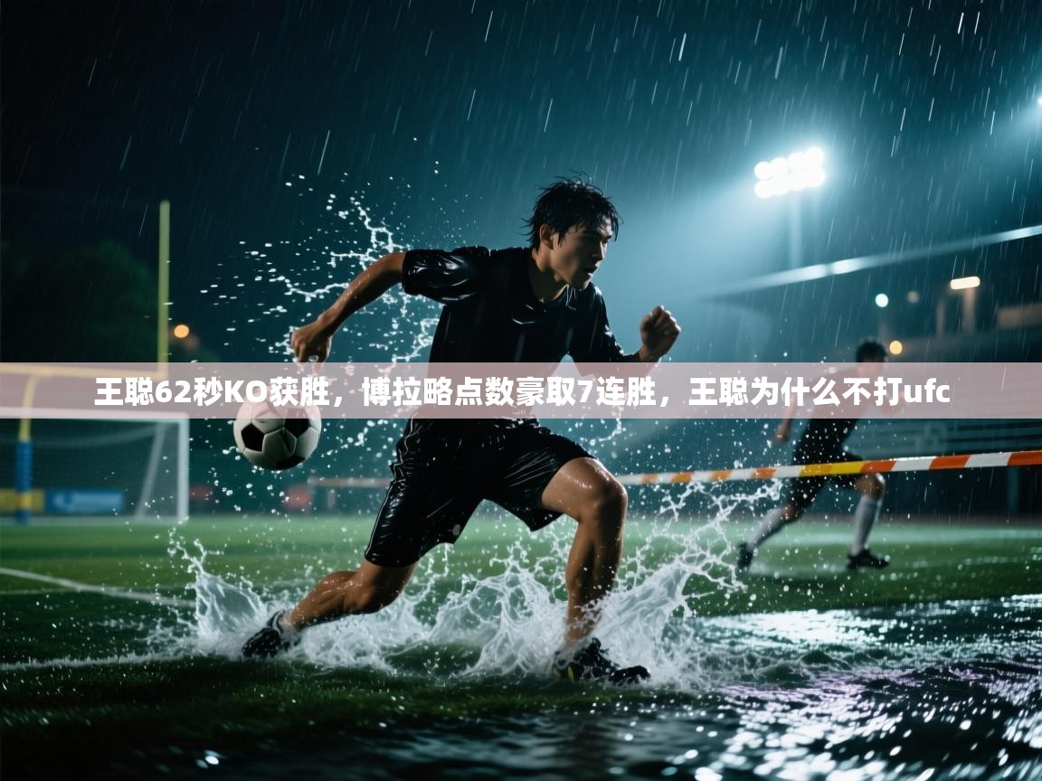 王聪62秒KO获胜,博拉略点数豪取7连胜,王聪为什么不打ufc 第2张