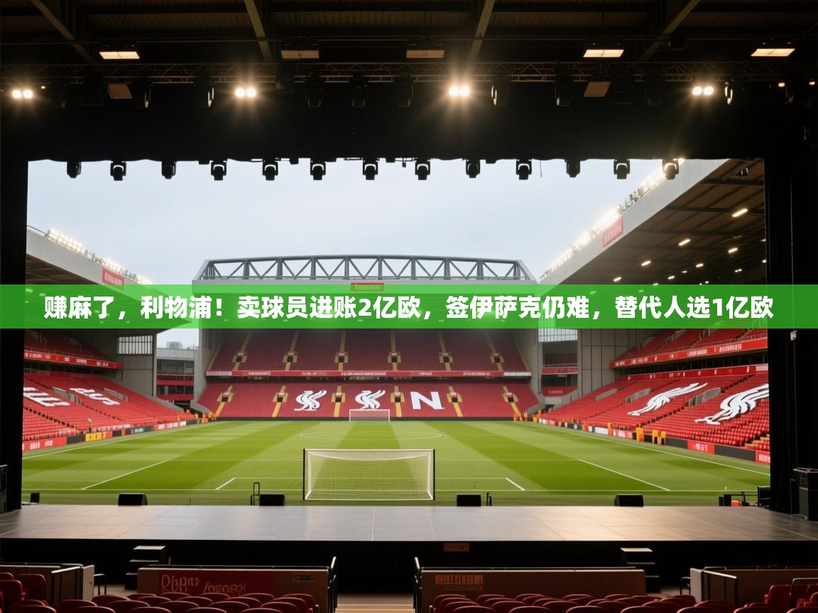 赚麻了，利物浦！卖球员进账2亿欧，签伊萨克仍难，替代人选1亿欧