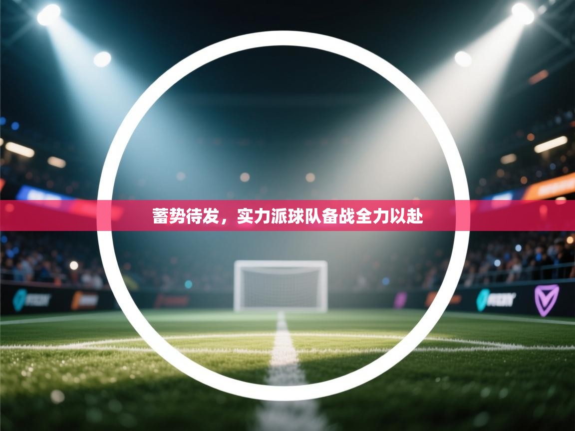 蓄势待发，实力派球队备战全力以赴