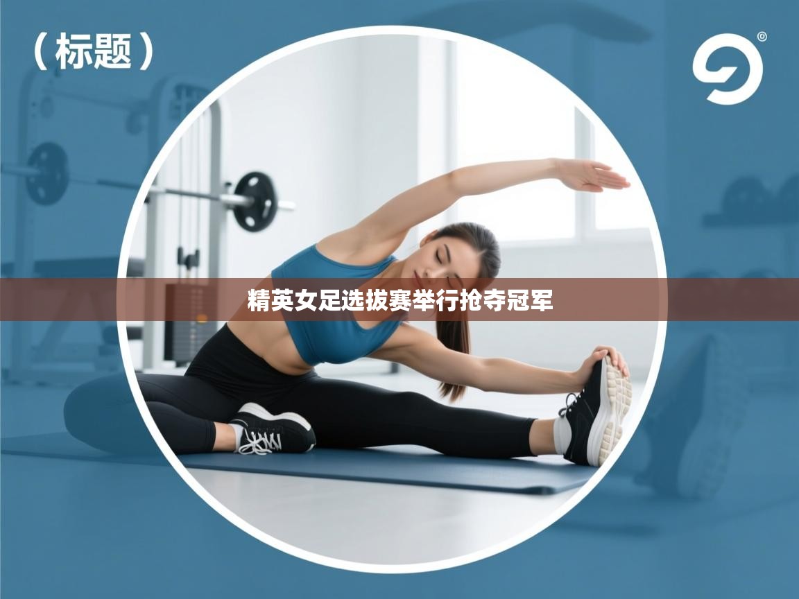 精英女足选拔赛举行抢夺冠军  第1张