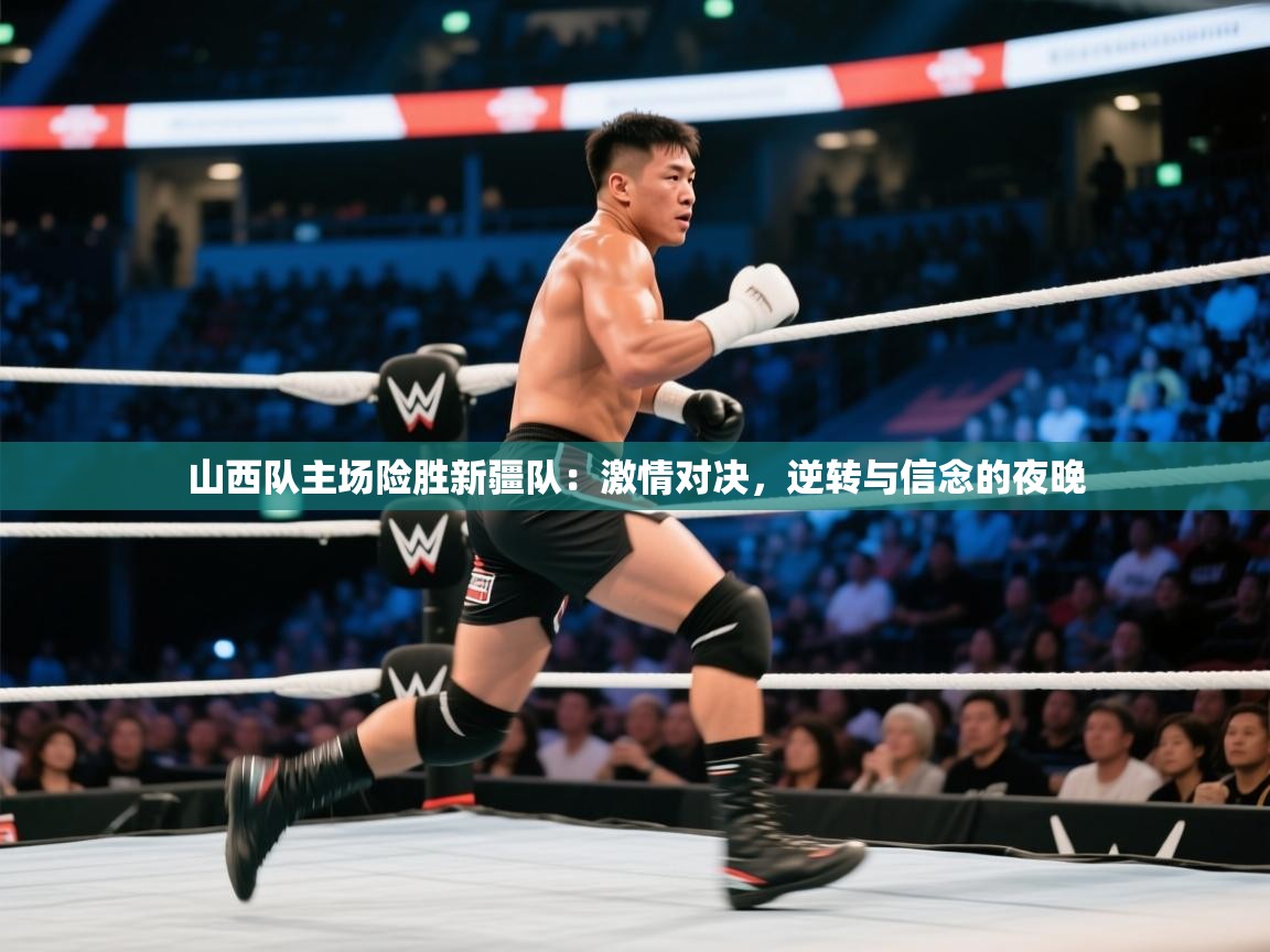 山西队主场险胜新疆队:激情对决,逆转与信念的夜晚