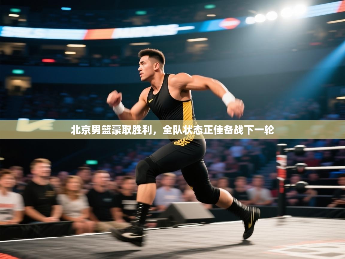 北京男篮豪取胜利，全队状态正佳备战下一轮