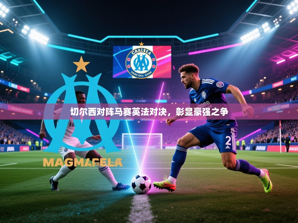 切尔西对阵马赛英法对决，彰显豪强之争