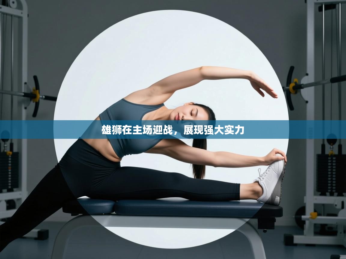 雄狮在主场迎战,展现强大实力