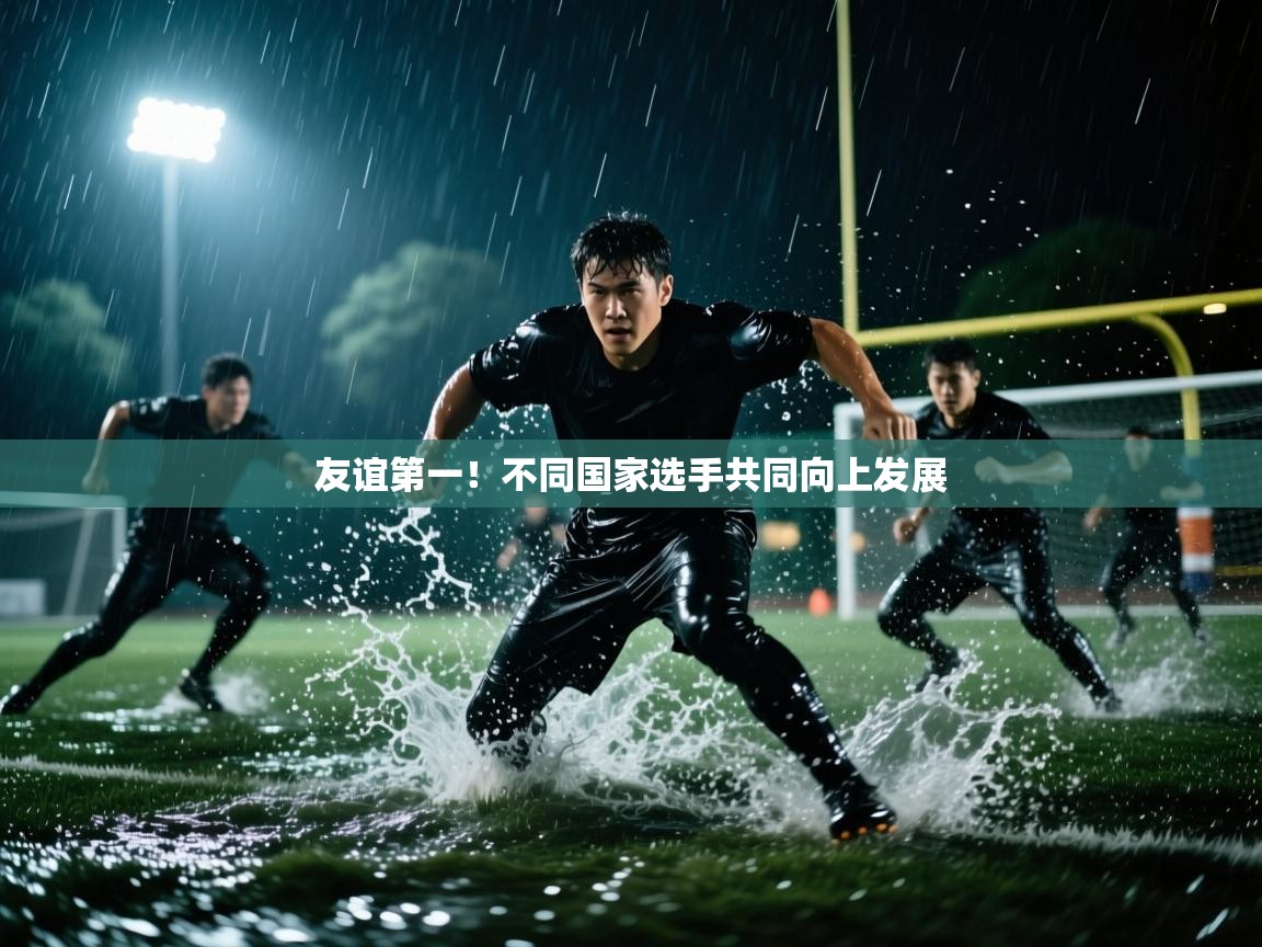 友谊第一！不同国家选手共同向上发展