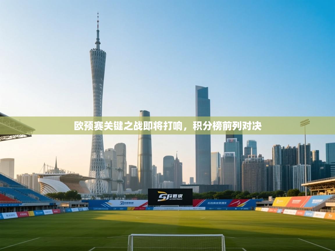欧预赛关键之战即将打响，积分榜前列对决