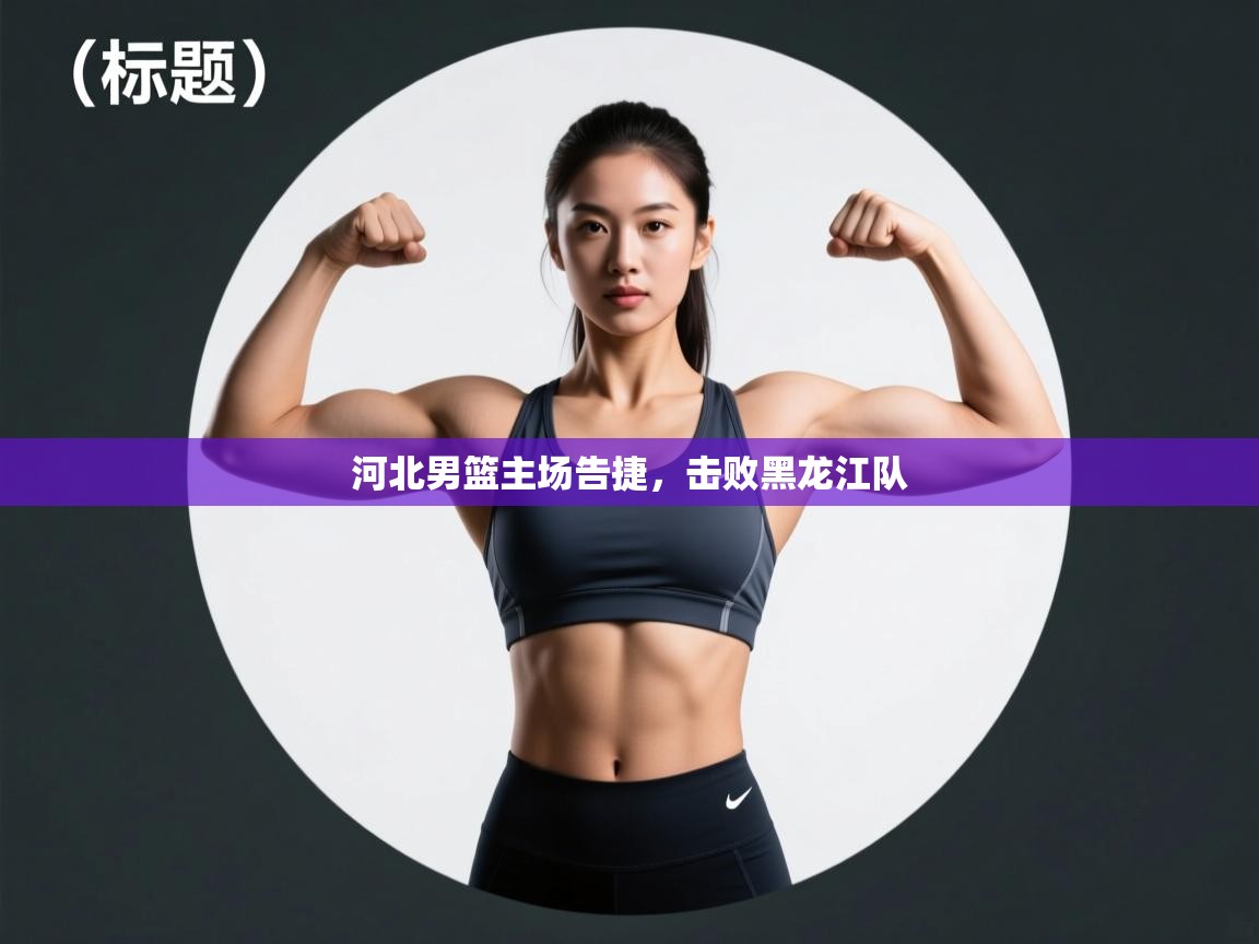河北男篮主场告捷,击败黑龙江队