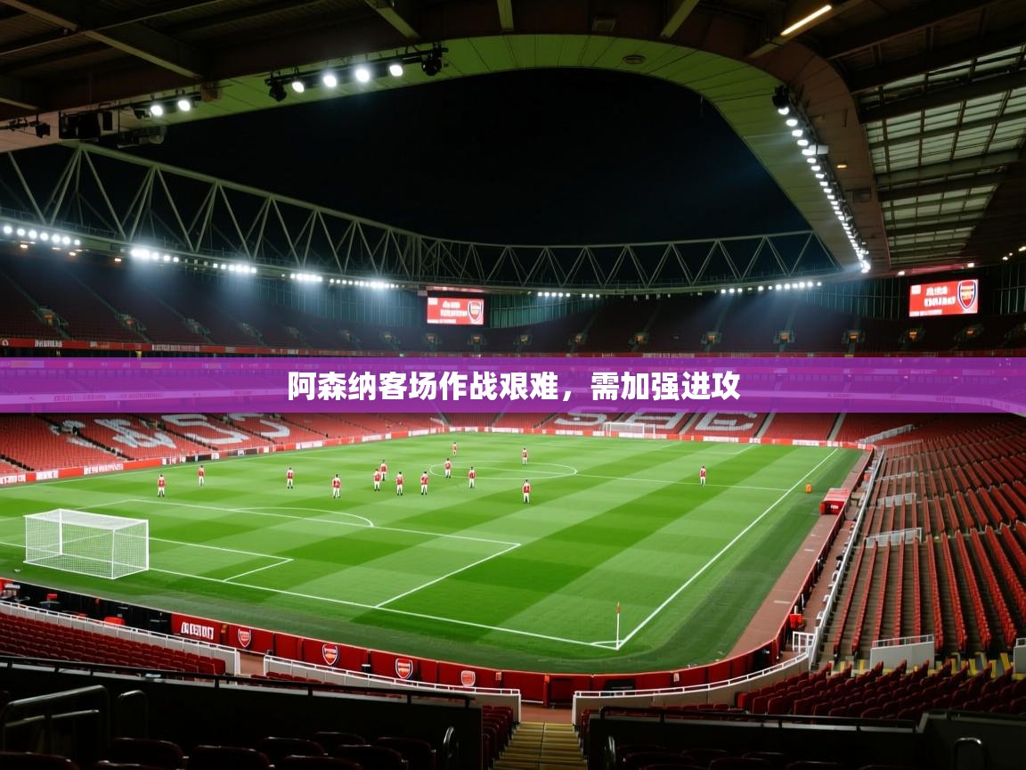 阿森纳客场作战艰难,需加强进攻
